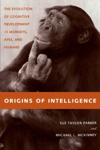 Sue Taylor Parker & Michael L. McKinney — Origins of Intelligence: The Evolution of Cognitive Development in Monkeys, Apes, and Humans