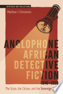 Matthew J. Christensen — Anglophone African Detective Fiction 1940-2020: The State, the Citizen, and the Sovereign Ideal