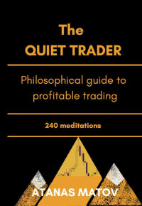 Atanas Matov — The Quiet Trader: Philosophical Guide to Profitable Trading. 240 Meditations