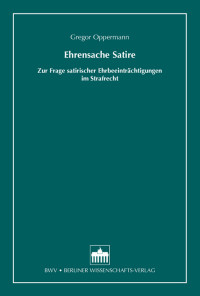 Gregor Oppermann — Ehrensache Satire. Zur Frage satirischer Ehrbeeinträchtigungen im Strafrecht