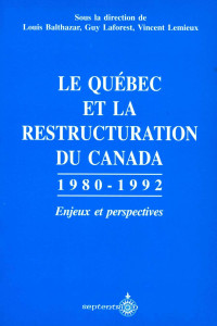 Sous la direction de Louis Balthazar, Guy Laforest, Vincent Lemieux — Le Québec et la restructuration du Canada, 1980-1992. Enjeux et perspectives