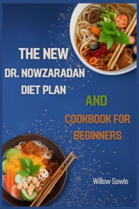 Willow Sowle — The New Dr. Nowzaradan Diet Plan and Cookbook for Beginners: A Beginner's Guide to Healthy Weight Loss