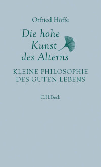 Höffe, Otfried — Die hohe Kunst des Alterns: Kleine Philosophie des guten Lebens