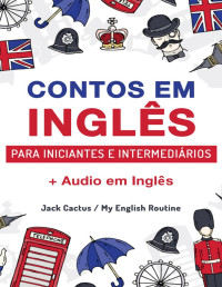 Cactus, Jack & Routine Team, My English — Aprenda Inglês com Contos Incríveis para Iniciantes e Intermediários: Melhore sua Habilidade de Leitura e Compreensão Auditiva em Inglês