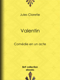 Jules Claretie — Valentin - Comédie en un acte