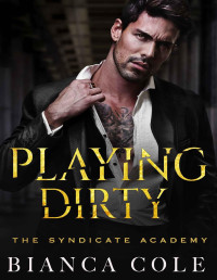 Bianca Cole — Playing Dirty: A Dark Enemies to Lovers Forbidden Mafia Academy Romance (The Syndicate Academy)