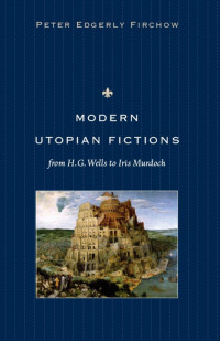 Peter Edgerly Firchow — Modern Utopian Fictions from H. G. Wells to Iris Murdoch