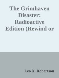 Leo X. Robertson — The Grimhaven Disaster: Radioactive Edition (Rewind or Die Book 21)