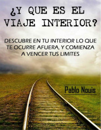 Pablo Nouis — ¿Y QUE ES EL VIAJE INTERIOR?: Descubre en Tu Interior Lo Que Te Ocurre Afuera, Y Comienza a Vencer Tus Límites