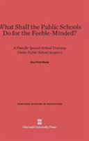 Guy Pratt Davis — What Shall the Public Schools Do for the Feeble-Minded?: A Plan for Special-School Training under Public School Auspices