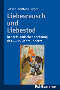 Johann Christoph Bürgel — Liebesrausch und Liebestod in der islamischen Dichtung des 7. bis 15. Jahrhunderts