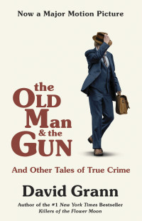 David Grann — The Old Man and the Gun: And Other Tales of True Crime