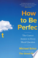 Schur, Michael — How to Be Perfect: The Correct Answer to Every Moral Question