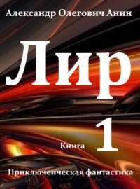 Александр Олегович Анин — Лир. Книга первая.