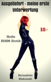 Binkowski, Bernadette — Ausgeliefert - meine erste Unterwerfung · Heiße BDSM Erotik