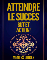 MENTES LIBRES — ATTEINDRE LE SUCCÈS BUT ET ACTION!: DES CLÉS PUISSANTES ! LE BUT ET L'ACTION VOUS MÈNERONT AU SUCCÈS ABSOLU ! (French Edition)