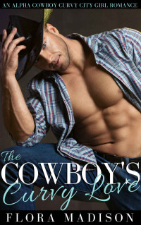 Madison, Flora — The Cowboy's Curvy Love: An Alpha Cowboy Curvy City Girl Romance (Kessler Ranch Book 1)