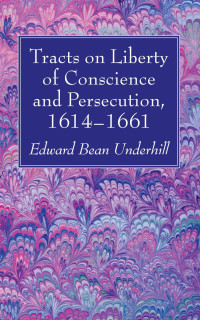 Edward Bean Underhill; — Tracts on Liberty of Conscience and Persecution, 16141661