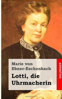 Ebner-Eschenbach, Marie Freifrau von — Lotti, die Uhrmacherin