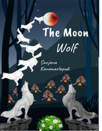 Sanjana Kanamarlapudi — The Moon Wolf