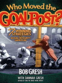 Bob Gresh [Gresh, Bob] — Who Moved the Goal Post?: 7 Winning Strategies In The Sexual Integrity Game Plan (Just for Men!)