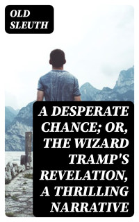 Old Sleuth — A Desperate Chance; Or, The Wizard Tramp's Revelation, a Thrilling Narrative