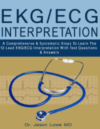 Lowe, Jason — EKG/ECG INTERPRETATION: A Comprehensive & Systematic Steps To Learn The 12-Lead EKG/ECG Interpretation With Test Questions & Answers