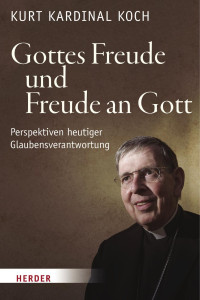 Kurt Kardinal Koch — Gottes Freude und Freude an Gott