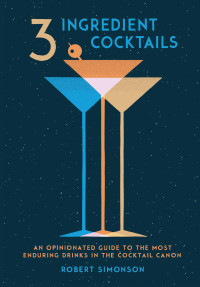 Robert Simonson — 3-Ingredient Cocktails: An Opinionated Guide to the Most Enduring Drinks in the Cocktail Canon