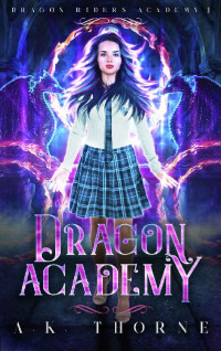 A.K. Thorne — Dragon Academy: A Paranormal Fantasy Academy Series (Dragon Riders Academy Book 1)