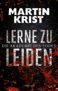Krist, Martin — Lerne zu leiden: Thriller (Die Akademie des Todes) (German Edition)