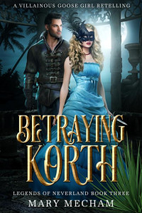 Mary Mecham — Betraying Korth: A Villainous Goose Girl Retelling