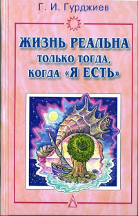 Георгий Иванович ГУРДЖИЕВ — Жизнь реальна только тогда, когда "Я есть"