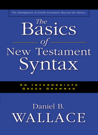 Daniel B. Wallace; — The Basics of New Testament Syntax