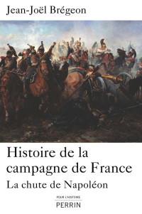 Jean-Joël Brégeon — Histoire de la campagne de France : la chute de Napoléon