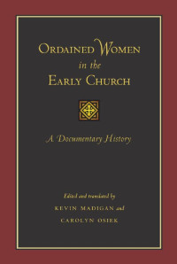 edited & translated by Kevin Madigan & Carolyn Osiek — Ordained Women in the Early Church: A Documentary History