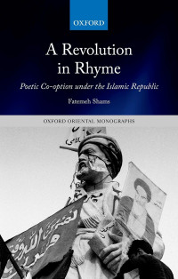 Fatemeh Shams; — A Revolution in Rhyme: Poetic Co-option under the Islamic Republic