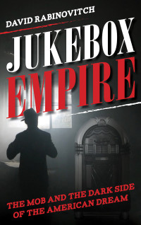 David Rabinovitch — Jukebox Empire: The Mob and the Dark Side of the American Dream