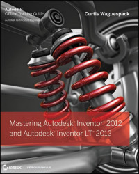 Waguespack, Curtis — Mastering Autodesk Inventor 2012 and Autodesk Inventor LT 2012