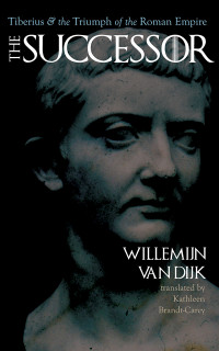 Willemijn van Dijk; — The Successor: Tiberius and the Triumph of the Roman Empire