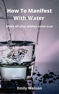 Emily Watson — How To Manifest With Water: Making Your Wishes Come True