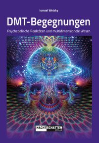 Ismael Wetzky — DMT-Begegnungen: Psychedelische Realitäten und multidemensionale Wesen