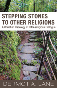 Lane, Dermot A. — Stepping Stones to Other Religions: A Christian Theology of Inter-Religious Dialogue