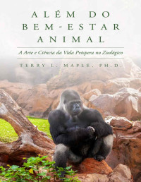 Terry L. Maple Ph.D. — Além do Bem-Estar Animal: A Arte e Ciência da Vida Próspera no Zoológico