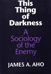 James Alfred Aho — This Thing of Darkness. A Sociology of the Enemy