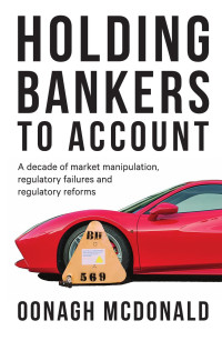 Oonagh McDonald — Holding bankers to account: A decade of market manipulation, regulatory failures and regulatory reforms