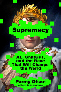 Parmy Olson — Supremacy: AI, ChatGPT, and the Race That Will Change the World