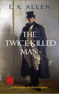 E. A. Allen — The Twice-Killed Man: An Edwardian Mystery (Montclaire Weekend Mysteries, Book 9)