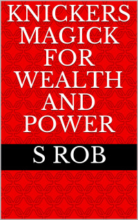 Rob, S — Knickers Magick for Wealth and Power