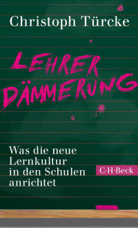 Türcke, Christoph — Lehrerdämmerung: Was die neue Lernkultur in den Schulen anrichtet